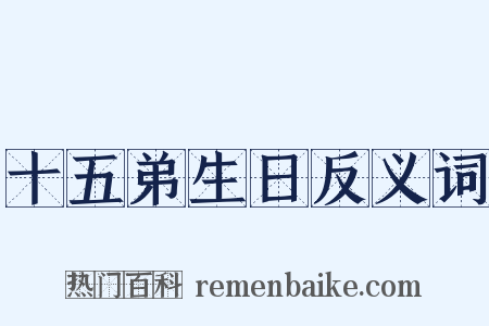 十五弟生日反义词是什么意思的图片